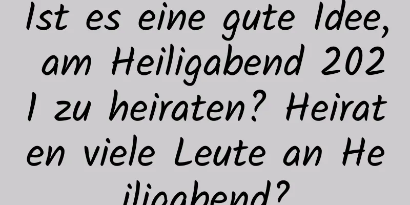 Ist es eine gute Idee, am Heiligabend 2021 zu heiraten? Heiraten viele Leute an Heiligabend?