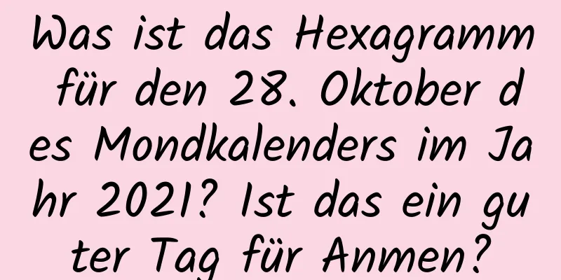 Was ist das Hexagramm für den 28. Oktober des Mondkalenders im Jahr 2021? Ist das ein guter Tag für Anmen?