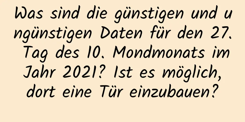 Was sind die günstigen und ungünstigen Daten für den 27. Tag des 10. Mondmonats im Jahr 2021? Ist es möglich, dort eine Tür einzubauen?