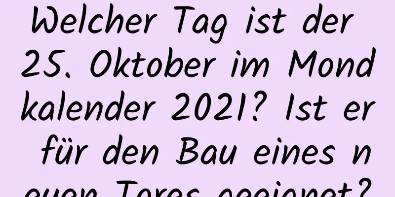 Welcher Tag ist der 25. Oktober im Mondkalender 2021? Ist er für den Bau eines neuen Tores geeignet?