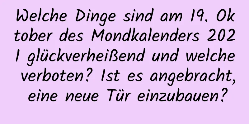 Welche Dinge sind am 19. Oktober des Mondkalenders 2021 glückverheißend und welche verboten? Ist es angebracht, eine neue Tür einzubauen?