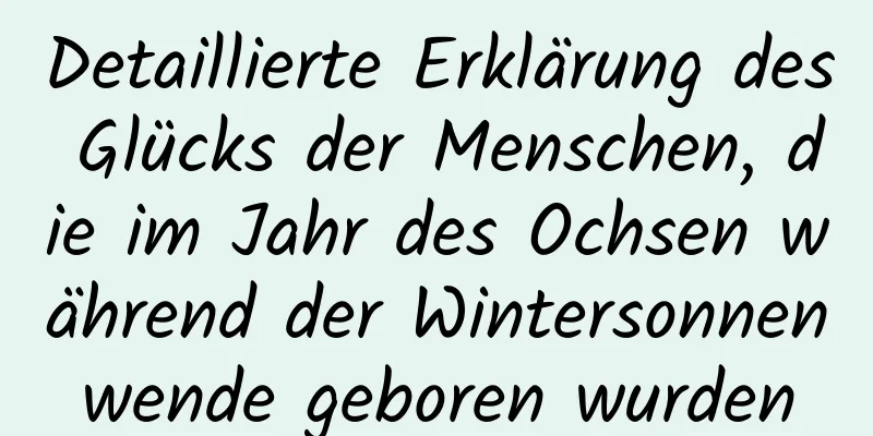 Detaillierte Erklärung des Glücks der Menschen, die im Jahr des Ochsen während der Wintersonnenwende geboren wurden