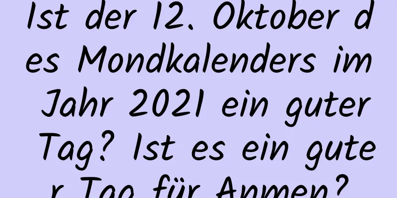 Ist der 12. Oktober des Mondkalenders im Jahr 2021 ein guter Tag? Ist es ein guter Tag für Anmen?