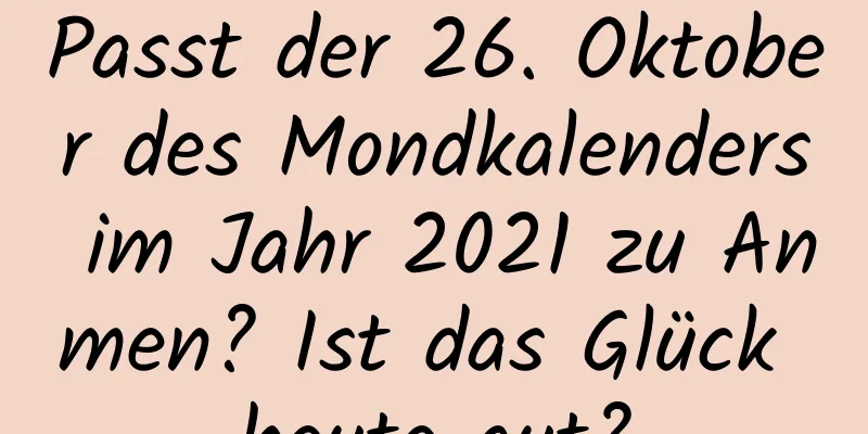 Passt der 26. Oktober des Mondkalenders im Jahr 2021 zu Anmen? Ist das Glück heute gut?