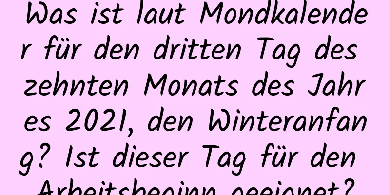 Was ist laut Mondkalender für den dritten Tag des zehnten Monats des Jahres 2021, den Winteranfang? Ist dieser Tag für den Arbeitsbeginn geeignet?