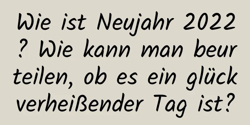 Wie ist Neujahr 2022? Wie kann man beurteilen, ob es ein glückverheißender Tag ist?