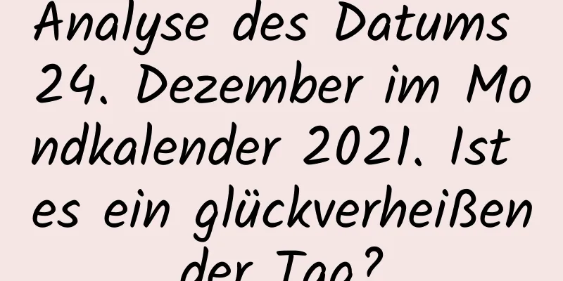 Analyse des Datums 24. Dezember im Mondkalender 2021. Ist es ein glückverheißender Tag?