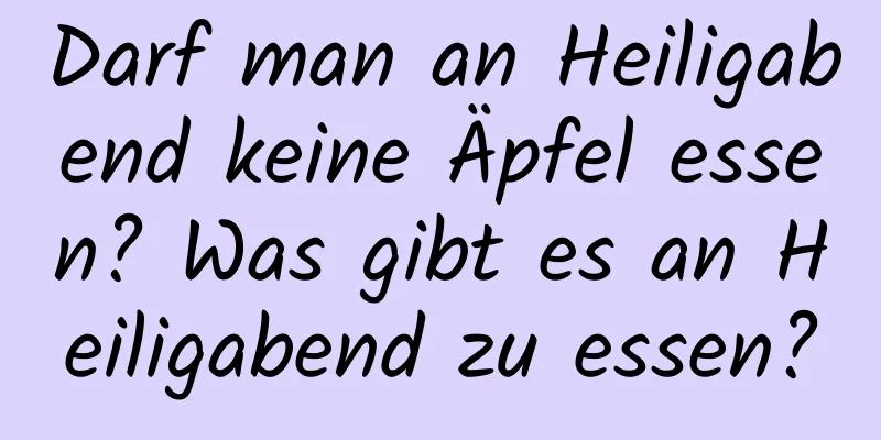 Darf man an Heiligabend keine Äpfel essen? Was gibt es an Heiligabend zu essen?