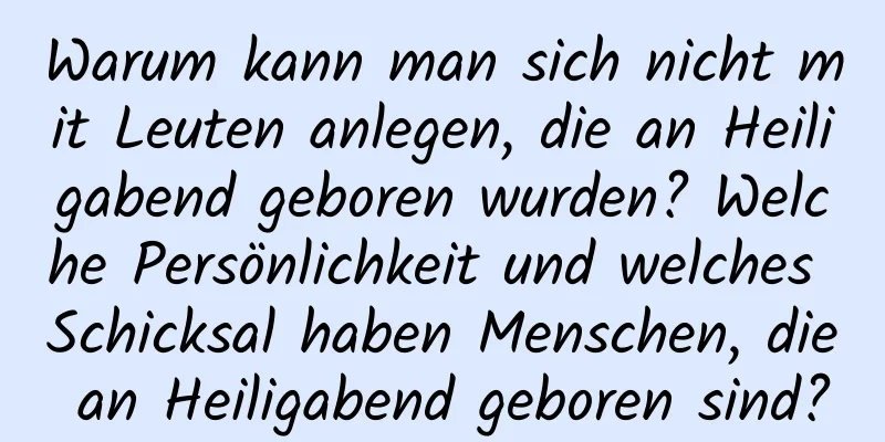 Warum kann man sich nicht mit Leuten anlegen, die an Heiligabend geboren wurden? Welche Persönlichkeit und welches Schicksal haben Menschen, die an Heiligabend geboren sind?