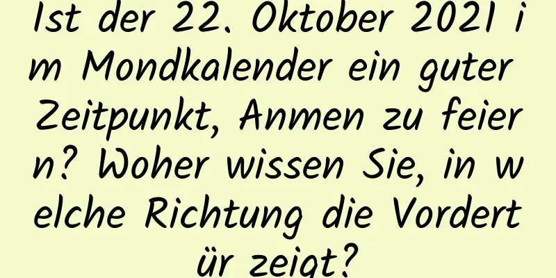 Ist der 22. Oktober 2021 im Mondkalender ein guter Zeitpunkt, Anmen zu feiern? Woher wissen Sie, in welche Richtung die Vordertür zeigt?