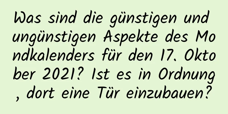 Was sind die günstigen und ungünstigen Aspekte des Mondkalenders für den 17. Oktober 2021? Ist es in Ordnung, dort eine Tür einzubauen?