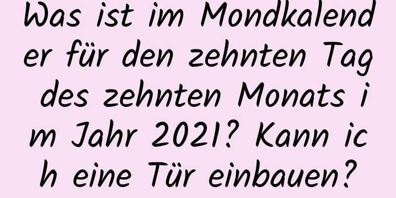 Was ist im Mondkalender für den zehnten Tag des zehnten Monats im Jahr 2021? Kann ich eine Tür einbauen?