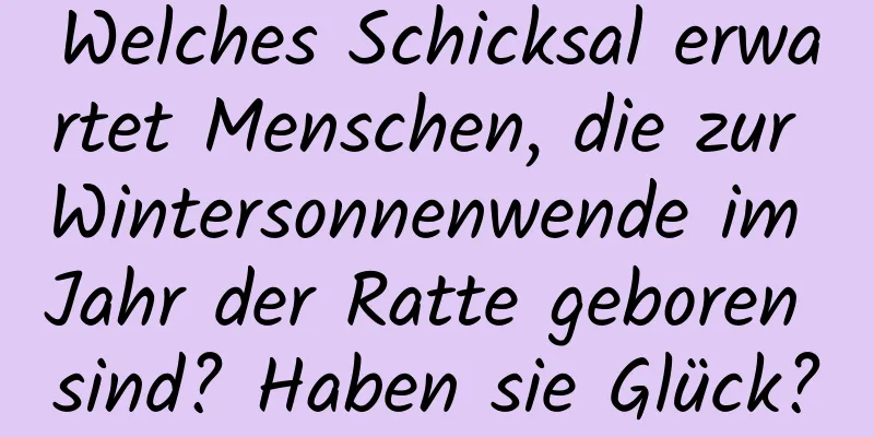 Welches Schicksal erwartet Menschen, die zur Wintersonnenwende im Jahr der Ratte geboren sind? Haben sie Glück?