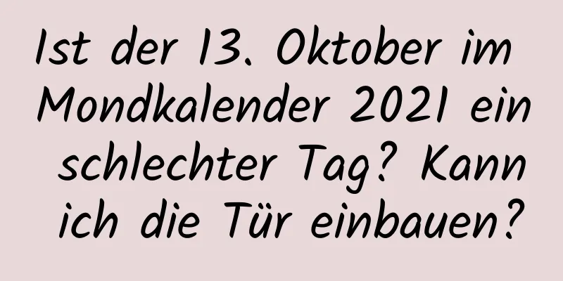 Ist der 13. Oktober im Mondkalender 2021 ein schlechter Tag? Kann ich die Tür einbauen?