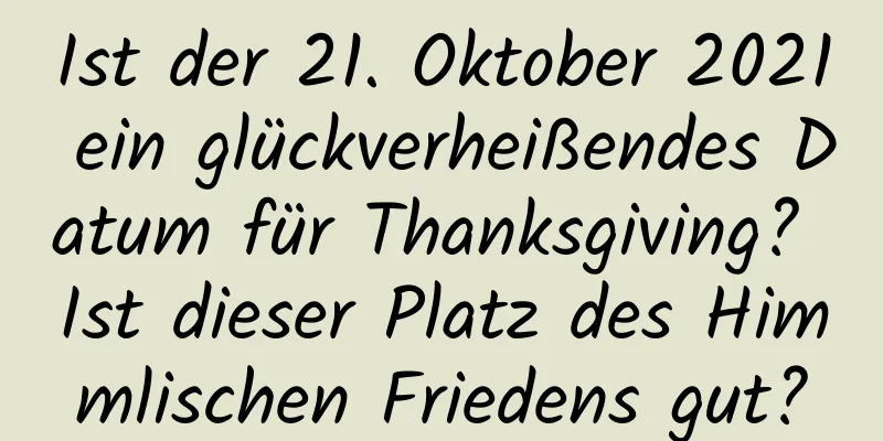 Ist der 21. Oktober 2021 ein glückverheißendes Datum für Thanksgiving? Ist dieser Platz des Himmlischen Friedens gut?