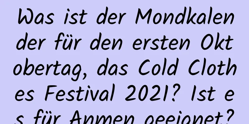 Was ist der Mondkalender für den ersten Oktobertag, das Cold Clothes Festival 2021? Ist es für Anmen geeignet?