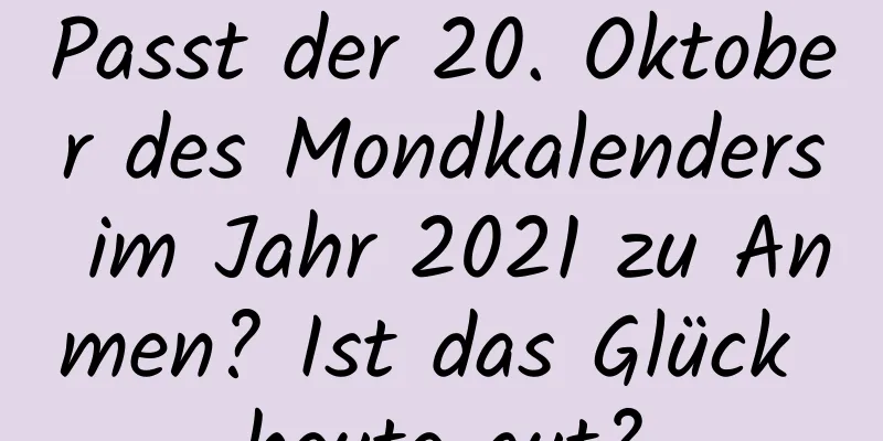 Passt der 20. Oktober des Mondkalenders im Jahr 2021 zu Anmen? Ist das Glück heute gut?