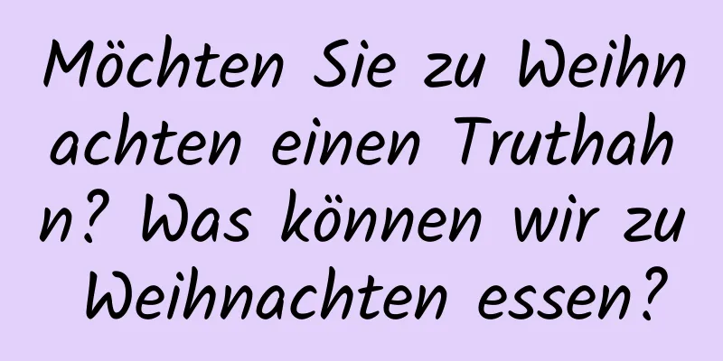 Möchten Sie zu Weihnachten einen Truthahn? Was können wir zu Weihnachten essen?