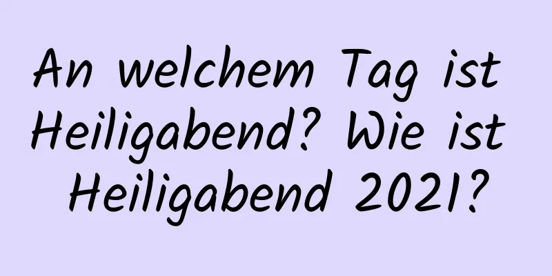 An welchem ​​Tag ist Heiligabend? Wie ist Heiligabend 2021?