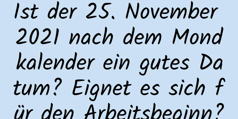 Ist der 25. November 2021 nach dem Mondkalender ein gutes Datum? Eignet es sich für den Arbeitsbeginn?