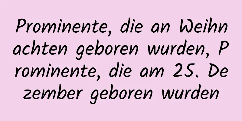 Prominente, die an Weihnachten geboren wurden, Prominente, die am 25. Dezember geboren wurden