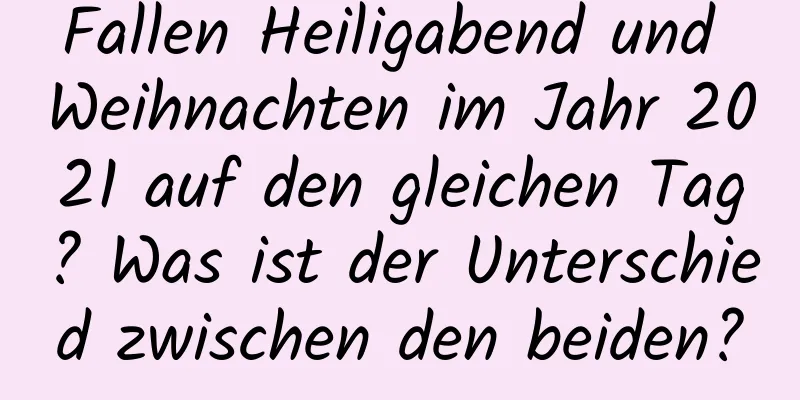 Fallen Heiligabend und Weihnachten im Jahr 2021 auf den gleichen Tag? Was ist der Unterschied zwischen den beiden?