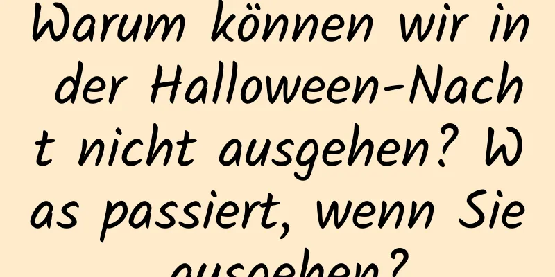 Warum können wir in der Halloween-Nacht nicht ausgehen? Was passiert, wenn Sie ausgehen?