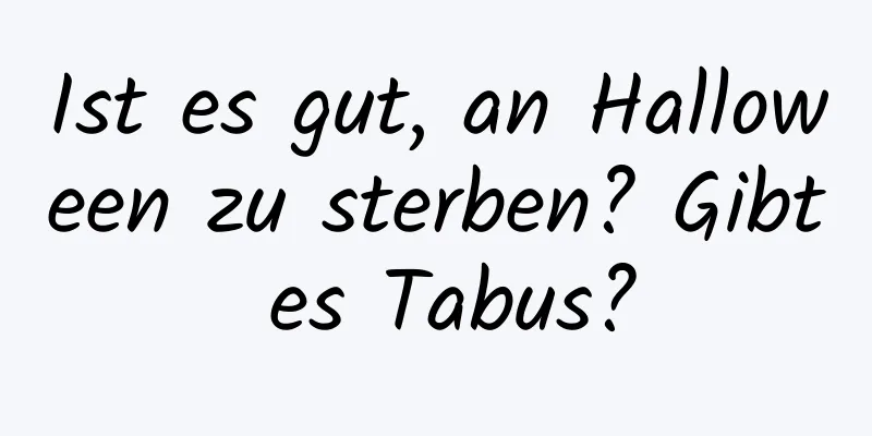 Ist es gut, an Halloween zu sterben? Gibt es Tabus?