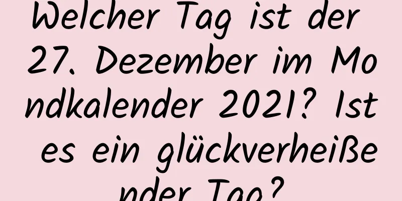 Welcher Tag ist der 27. Dezember im Mondkalender 2021? Ist es ein glückverheißender Tag?