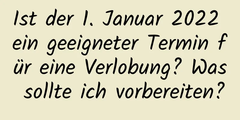 Ist der 1. Januar 2022 ein geeigneter Termin für eine Verlobung? Was sollte ich vorbereiten?