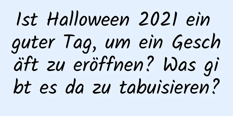 Ist Halloween 2021 ein guter Tag, um ein Geschäft zu eröffnen? Was gibt es da zu tabuisieren?