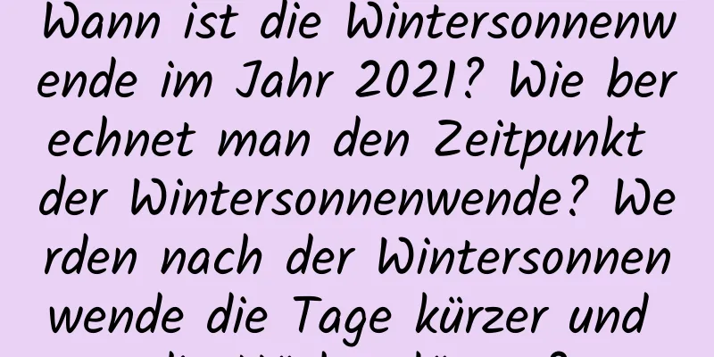 Wann ist die Wintersonnenwende im Jahr 2021? Wie berechnet man den Zeitpunkt der Wintersonnenwende? Werden nach der Wintersonnenwende die Tage kürzer und die Nächte länger?