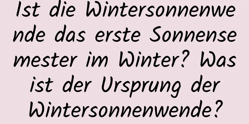 Ist die Wintersonnenwende das erste Sonnensemester im Winter? Was ist der Ursprung der Wintersonnenwende?