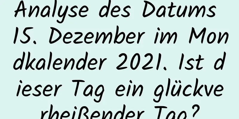 Analyse des Datums 15. Dezember im Mondkalender 2021. Ist dieser Tag ein glückverheißender Tag?