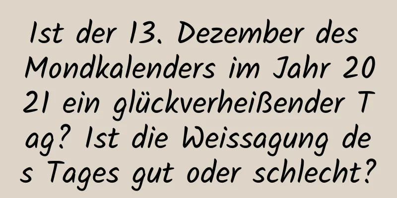 Ist der 13. Dezember des Mondkalenders im Jahr 2021 ein glückverheißender Tag? Ist die Weissagung des Tages gut oder schlecht?