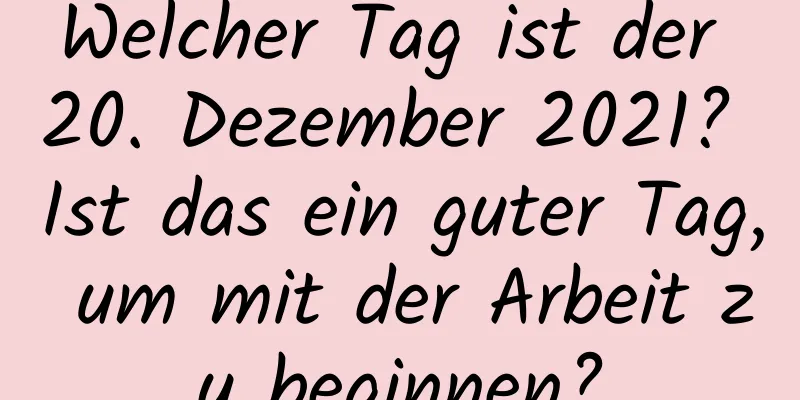 Welcher Tag ist der 20. Dezember 2021? Ist das ein guter Tag, um mit der Arbeit zu beginnen?