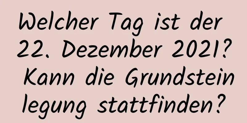 Welcher Tag ist der 22. Dezember 2021? Kann die Grundsteinlegung stattfinden?