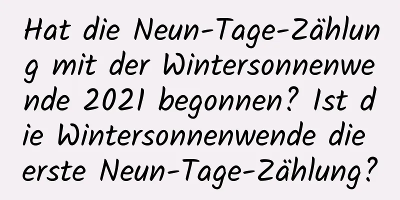 Hat die Neun-Tage-Zählung mit der Wintersonnenwende 2021 begonnen? Ist die Wintersonnenwende die erste Neun-Tage-Zählung?