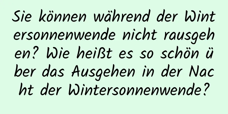 Sie können während der Wintersonnenwende nicht rausgehen? Wie heißt es so schön über das Ausgehen in der Nacht der Wintersonnenwende?