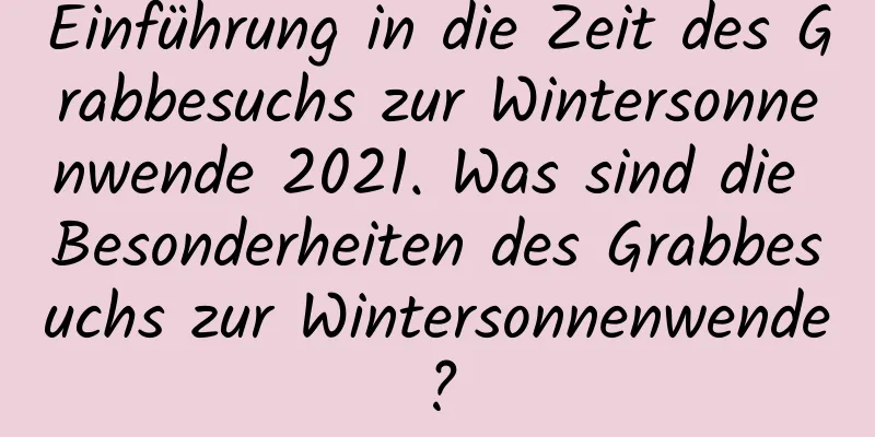 Einführung in die Zeit des Grabbesuchs zur Wintersonnenwende 2021. Was sind die Besonderheiten des Grabbesuchs zur Wintersonnenwende?