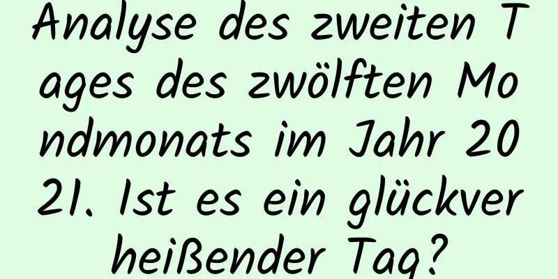 Analyse des zweiten Tages des zwölften Mondmonats im Jahr 2021. Ist es ein glückverheißender Tag?