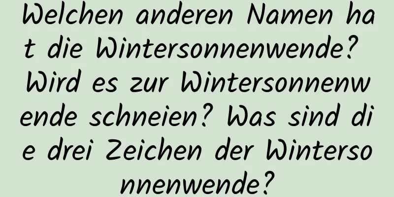 Welchen anderen Namen hat die Wintersonnenwende? Wird es zur Wintersonnenwende schneien? Was sind die drei Zeichen der Wintersonnenwende?