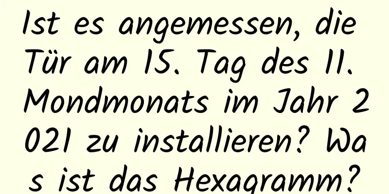 Ist es angemessen, die Tür am 15. Tag des 11. Mondmonats im Jahr 2021 zu installieren? Was ist das Hexagramm?