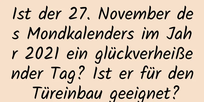 Ist der 27. November des Mondkalenders im Jahr 2021 ein glückverheißender Tag? Ist er für den Türeinbau geeignet?