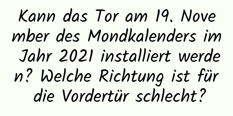 Kann das Tor am 19. November des Mondkalenders im Jahr 2021 installiert werden? Welche Richtung ist für die Vordertür schlecht?