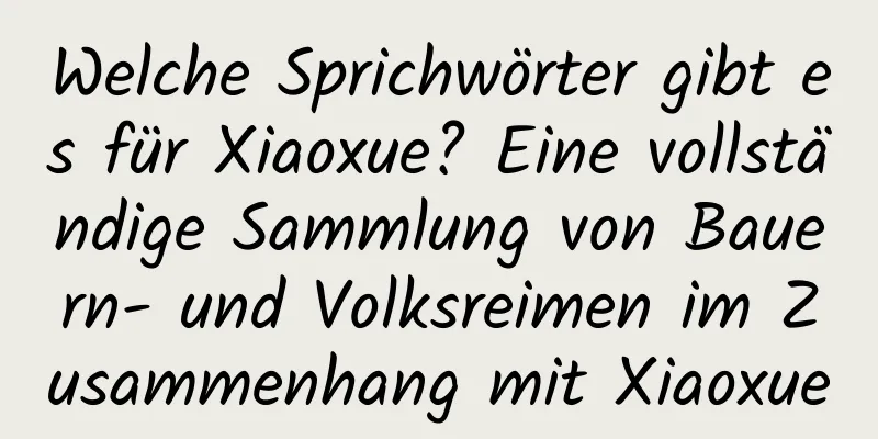 Welche Sprichwörter gibt es für Xiaoxue? Eine vollständige Sammlung von Bauern- und Volksreimen im Zusammenhang mit Xiaoxue