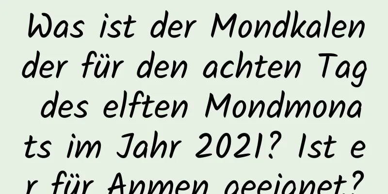 Was ist der Mondkalender für den achten Tag des elften Mondmonats im Jahr 2021? Ist er für Anmen geeignet?