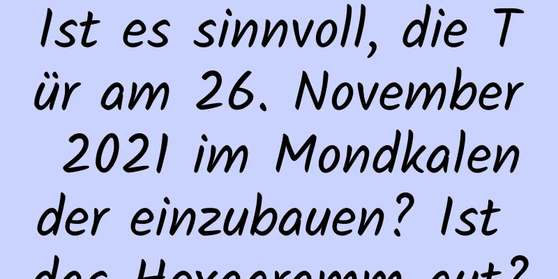 Ist es sinnvoll, die Tür am 26. November 2021 im Mondkalender einzubauen? Ist das Hexagramm gut?