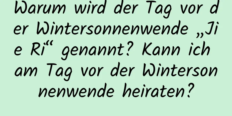 Warum wird der Tag vor der Wintersonnenwende „Jie Ri“ genannt? Kann ich am Tag vor der Wintersonnenwende heiraten?