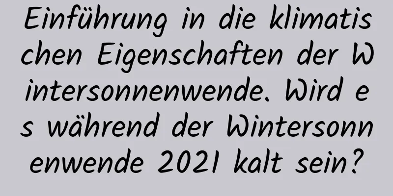 Einführung in die klimatischen Eigenschaften der Wintersonnenwende. Wird es während der Wintersonnenwende 2021 kalt sein?